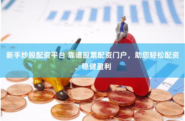新手炒股配资平台 靠谱股票配资门户，助您轻松配资，稳健盈利