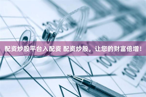 配资炒股平台入配资 配资炒股，让您的财富倍增！